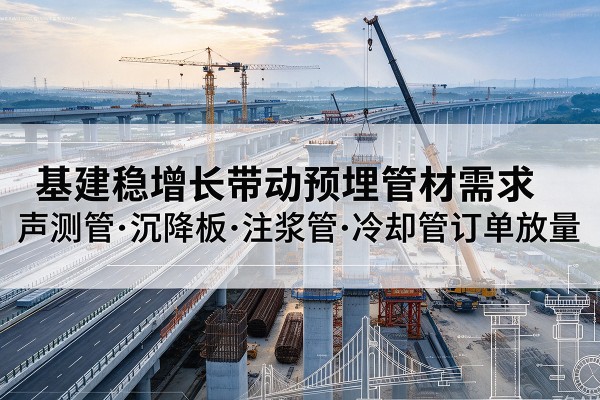 伍家岗基建稳增长带动预埋监测管材需求，声测管、沉降板、注浆管订单持续放量