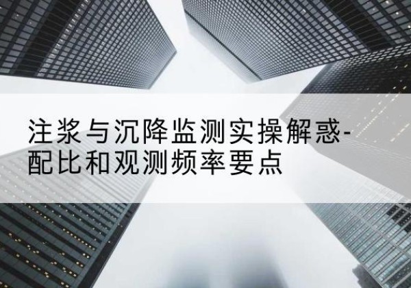 伍家岗水泥浆配比不当会不会造成注浆管堵管？-注浆与沉降监测实操解惑-配比和观测频率要点